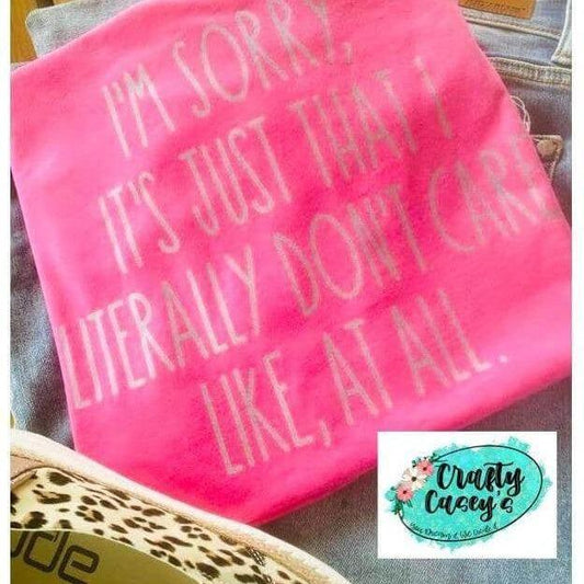 I'm Sorry It's Just I Literally Don't Care At All T-shirt