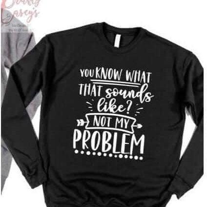 You Know That Sounds Like Not My Problem Sweatshirt