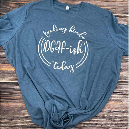 Feeling Kinda IDGAF-ish Today T-shirt